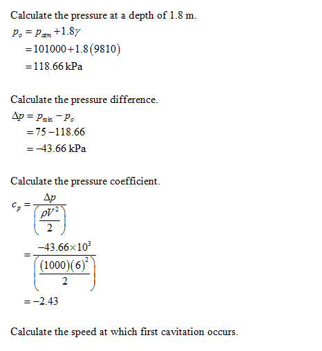 Calculate the pressure at a depth of 1.8 m. P = P.com +1.87 = 101000+1.8 (9810) = 118.66 kPa Calculate the pressure differenc