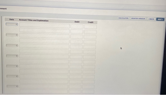 nment CALCULATOR PRINTER VERSTON Date Account Titles and Explanation BACK NEXT Debit Credit .