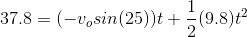37.8 = (-v_o sin (25))t + rac{1}{2}(9.8)t^2