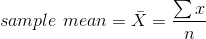 sample \ mean = \bar X = \frac{\sum x} {n}