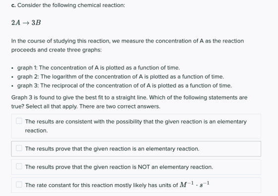 c. Consider the following chemical reaction: 2A + 3B In the course of studying this reaction, we measure the concentration of
