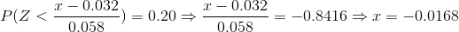 P(Z<\frac{x-0.032}{0.058})=0.20\Rightarrow \frac{x-0.032}{0.058}=-0.8416\Rightarrow x=-0.0168