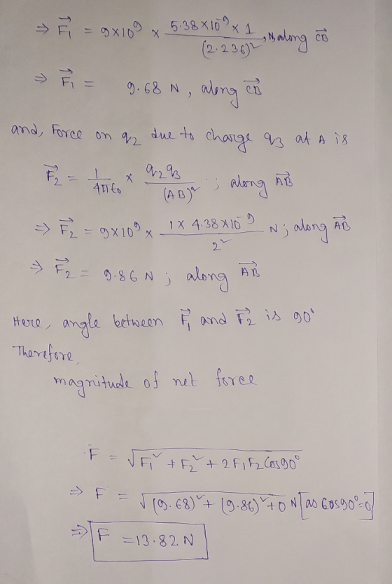 9x109 x 5.38*109 x 1 (2.2362 Balong CB and, Force on 92 9.68 N, along en due to charge az at A is F = 1 Q2B Aito ; along An (
