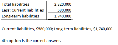 Total liabilities Less: Current liabilities_ Long-term liabilities 2,320,000 580,000 1,740,000 Current liabilities, $580,000;
