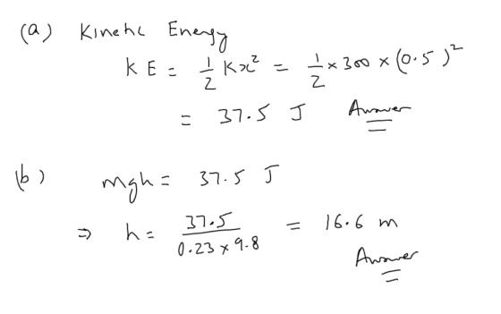 (a) Kineha Energy KE: į ka = =*300 x(0.5)? = 37.5 J Amaver (6) mgh= 37.5J h. = - 16.6 37.5 S 0.23 x 9.8 m Awower