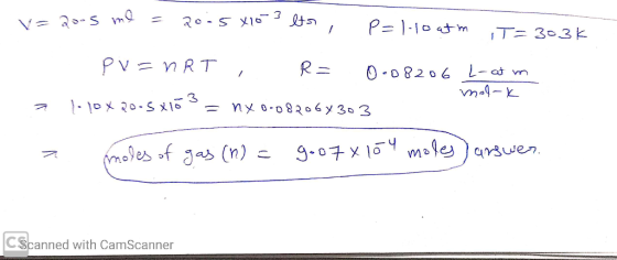 v= 2005 me = 20.5X1os ets, P=1-10 atm IT=303k 1 a pv=nRT , R = 0.08206 L-at in malok l 10 x 20.5x18 = nx 0-082064303 moles o