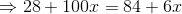 \Rightarrow 28+100x = 84 + 6x