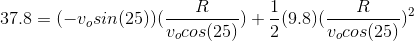 37.8 = (-v_o sin (25))(rac{R}{v_o cos (25)}) + rac{1}{2}(9.8)(rac{R}{v_o cos (25)})^2