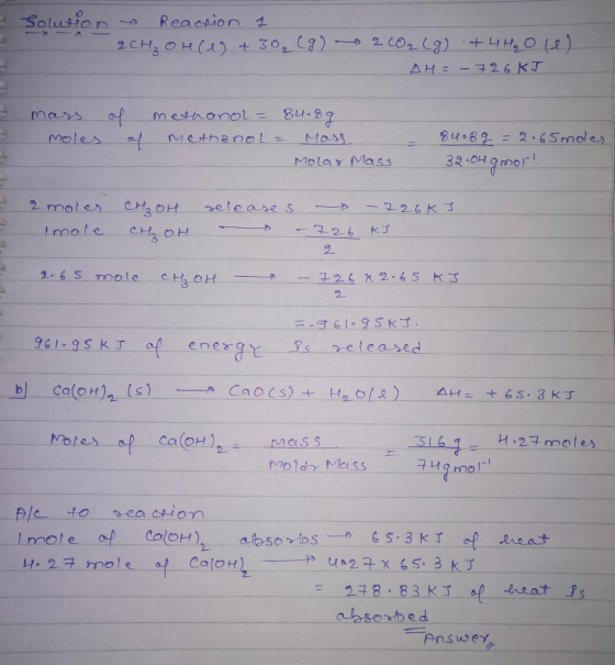 3 solution Reaction i 2CH₂OH(1) + 30₂ (8) le 2 CO2 (g) + 4H₂O (1) AH = -726 KJ & mass moles of of methanol = 84.89 methanol =