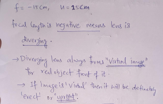 u=25cm f = - 15 cm, focal Cayth is is negative means lens is diverging Diverging lens always forma Virtual image for real ob
