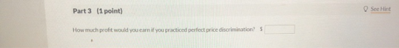 Part 3 (1 point) See Hint How much profit would you earn it you practiced perfect price discrimination?