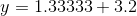 y =1.33333 +3.2