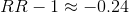 RR - 1 \approx -0.24