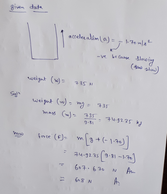given data acceleration (a) = 1.70 m/s2 ريا -ve be lause slowing (she slow) weight (w) = 735 N Sulh weight (w) mg mass (m) =