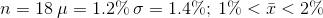 n = 18\: \mu = 1.2\%\: \sigma = 1.4\%;\: 1\%<\bar{x}<2\%