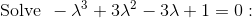 \mathrm{Solve\:}\:-\lambda ^3+3\lambda ^2-3\lambda +1=0: