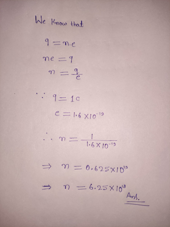 We know that 9 = nie ne = 9 =q 올 e 9 = 10 e = 1.6 X10-19 ...na 1 1.68 10-19 n = 0.625x10 个个 m = 6.25 X 108 And.