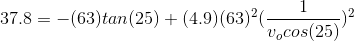 37.8 =-(63) tan(25)+ (4.9)(63)^2(rac{1}{v_o cos (25)})^2