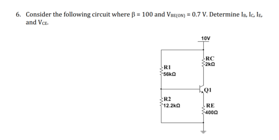 6. Consider the following circuit where ß = 100 and VBEON) = 0.7 V. Determine Ib, Ic, IE, and VCE. 10V RC 32k2 R1 56ko fi SR2