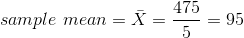 sample \ mean = \bar X = \frac{475}{5} = 95