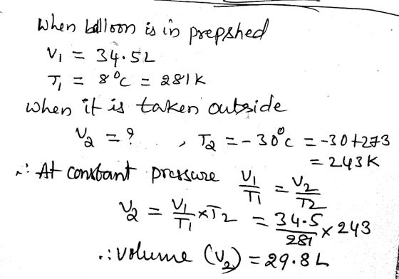When balloon is in prepshed Vi = 34.52 Ti = 8°C = 281k when it is taken outside V = ?.., TQ = -30°C = -30+273 = 243K At const
