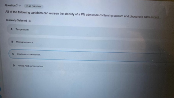 Question 7 FLAG QUESTION All of the following variables can worsen the stability of a PN admixture containing calcium and pho