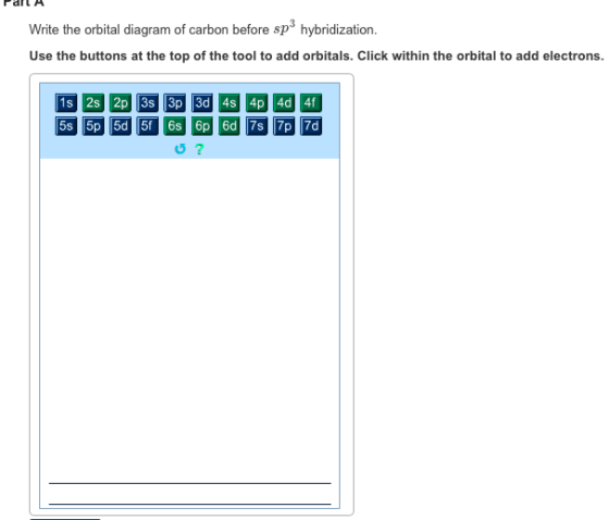 Write the orbital diagram of carbon before sp hybridization. Use the buttons at the top of the tool to add orbitals. Click within the orbital to add electrons.