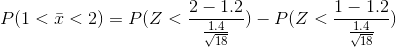 P(1 <\bar{x} < 2) = P(Z < \frac{2-1.2}{\frac{1.4}{\sqrt{18}}})-P(Z <\frac{1-1.2}{\frac{1.4}{\sqrt{18}}})
