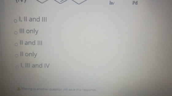 hy Pd o I, II and III o Ill only II and III oll only I, III and IV Moving to another question will save this response.