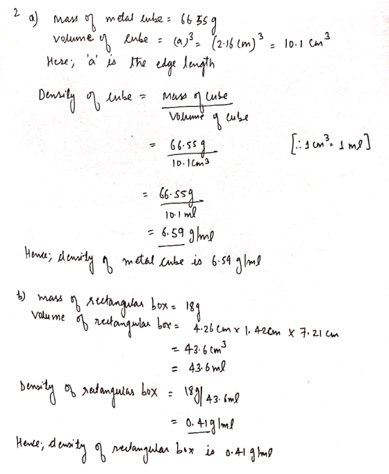 2 3 a) mass of metal lube= 66 55 g volume of cube = (a)} = (2-16 cm3 = 10.1 cm Hese; à is the edge length Density of enke mus