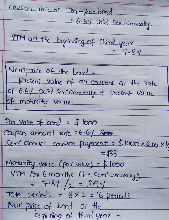 Coupon rate of Ten-year bond = 6.60% paid Semiannually. YTM at the beginning of third year 7084. Newprice of the bond = I pre