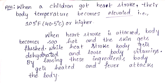 Ans: When a children got heart stroke, their body temperature becomes elevated i.ee, 105°F (40-5°C) or higher. When heart str