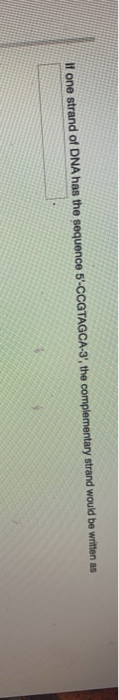 If one strand of DNA has the sequence 5-CCGTAGCA-3, the complementary strand would be written as