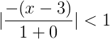 |\frac{ -(x-3) }{ 1+0 }|<1