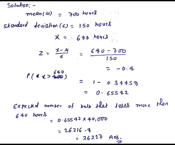 Solution: - mean(u) - 700 hours Standard deviation (6) - 150 hours Xa A 690 hours Za X-4 640-700 ISO -0.4 640 Pla x>400) 0.34