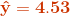 \mathbf{{\color{DarkOrange} \hat{y} =4.53 }}