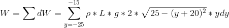 W = \sum dW =\sum_{y = -25}^{-15}\rho*L*g*2*\sqrt{25-(y+20)^2}*y dy
