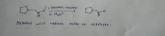 DIBAH, toluene 2 H2ot DIBAH will reduce ester to aldehyde.