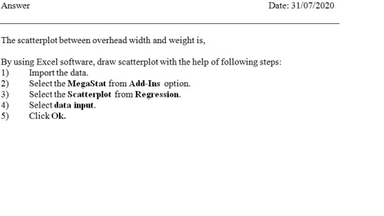 Answer Date: 31/07/2020 The scatterplot between overhead width and weight is, By using Excel software, draw scatterplot with