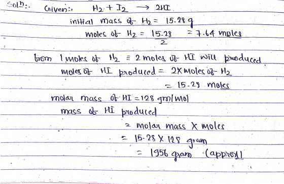 Solna Crivent H2 + Iz 2HI. initial mass of H2 = 15.289 i moles of H2 = 15-28 37.64 molee from a moles of H₂ = 2 moles of HI w