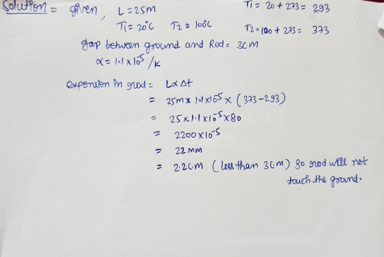 solution = TI= 20+ 273= 293 given, L=25m The 200 T2 = 1080 T2-100 + 273= 373 gap between ground and Rod= 30m x = lilxlos /K.