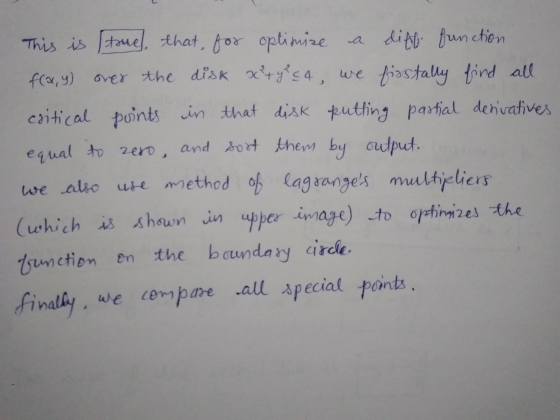 This is true that, for optimize a diff function f(x, y) over the disk x+y<4, we fisstally find all critical points in that di
