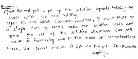 Answer: After the end point, pH of the solution depends totally on NaOH which we are adding. After the end point (complete ģe