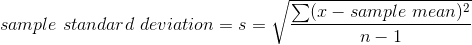sample \ standard \ deviation = s = \sqrt \frac{\sum (x - sample \ mean)^2 } {n-1 }
