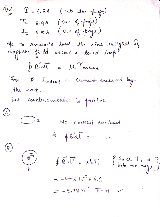 Ans. I, = 4.34 (Into the page) Iz = 6140 (out of page) Iz = 2.5A (Out of page) Ale to Amperes law, the line integral of magn