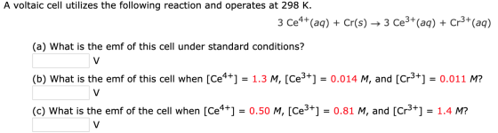 A voltaic cell utilizes the following reaction and operates at 298 K. 3 Ce4+(aq) + Cr(s) + 3 Ce3+(aq) + Cr3+ (aq) (a) What is