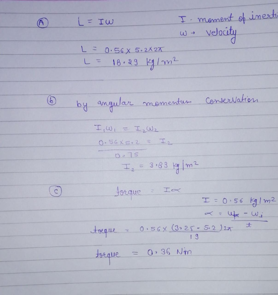 L- IW I - moment of inertio Wy Velocity L = 0.56 X 5.2X27 L = 16.29 kg / m² I by angular momentum conservation I, W, = I₂ W₂