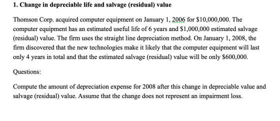 1. Change in depreciable life and salvage (residual) value Thomson Corp. acquired computer equipment on January 1, 2006 for $
