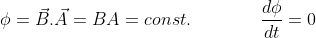 \phi = \vec{B}.\vec{A} = BA = const. \hspace{16mm} \frac{d\phi}{dt} = 0