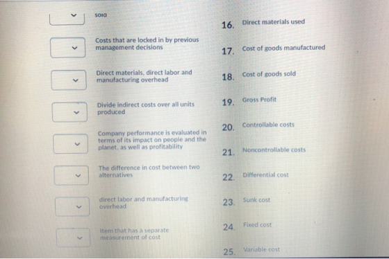 SOia 16. Direct materials used Costs that are locked in by previous management decisions 17. Cost of goods manufactured Direc